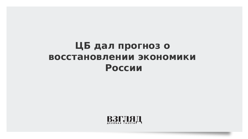 ЦБ дал прогноз о восстановлении экономики России