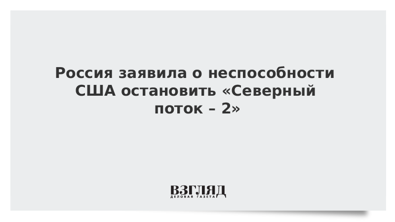 Россия заявила о неспособности США остановить «Северный поток – 2»