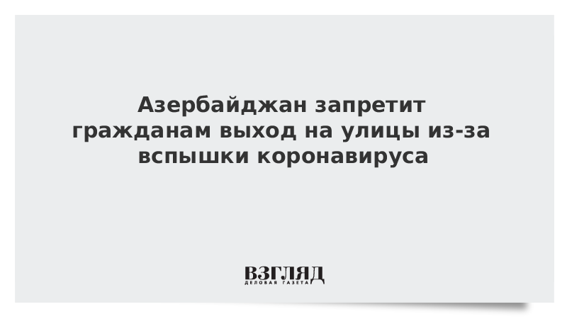 Азербайджан запретит гражданам выход на улицы из-за вспышки коронавируса