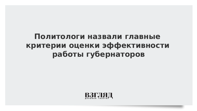 Политологи назвали главные критерии оценки эффективности работы губернаторов