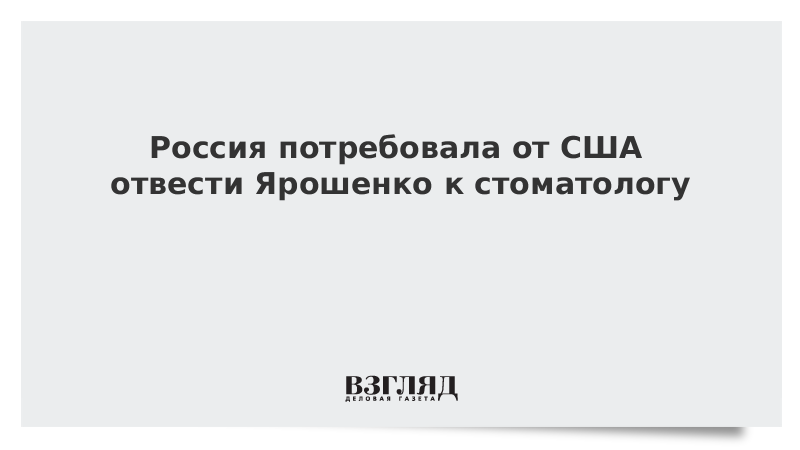 Россия потребовала от США отвести Ярошенко к стоматологу