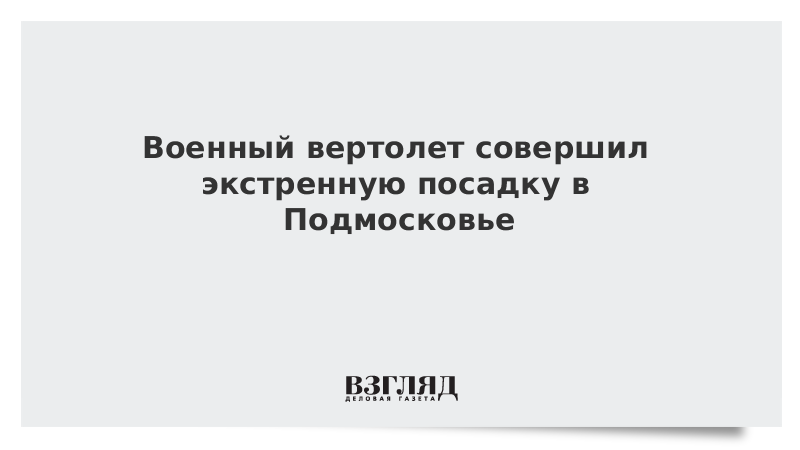 Военный вертолет совершил экстренную посадку в Подмосковье