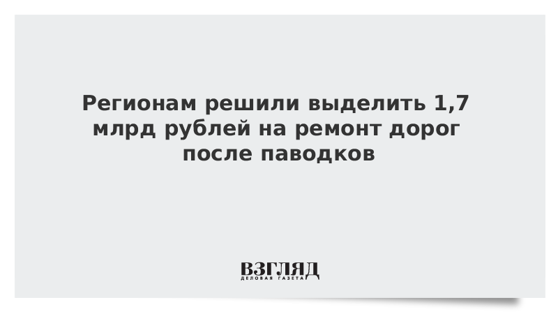 Регионам решили выделить 1,7 млрд рублей на ремонт дорог после паводков