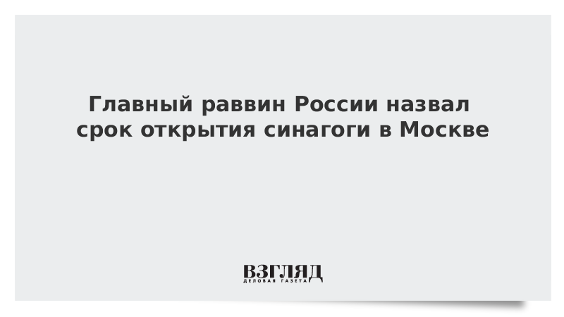 Главный раввин России назвал срок открытия синагоги в Москве