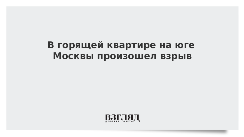 В горящей квартире на юге Москвы произошел взрыв