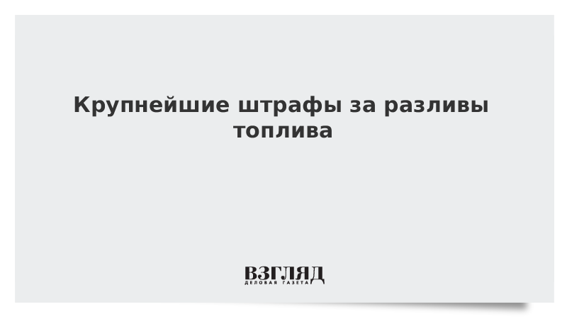 Видео: Крупнейшие штрафы за разливы топлива