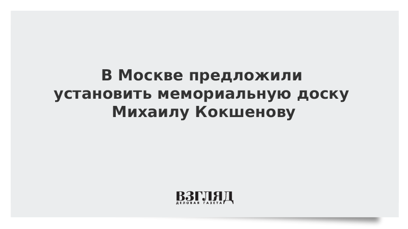 В Москве предложили установить мемориальную доску Михаилу Кокшенову