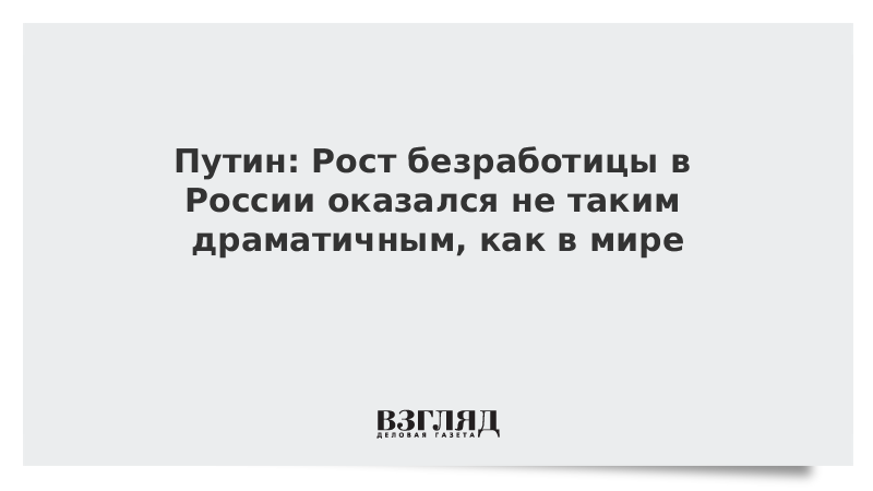 Путин: Рост безработицы в России оказался не таким драматичным, как в мире