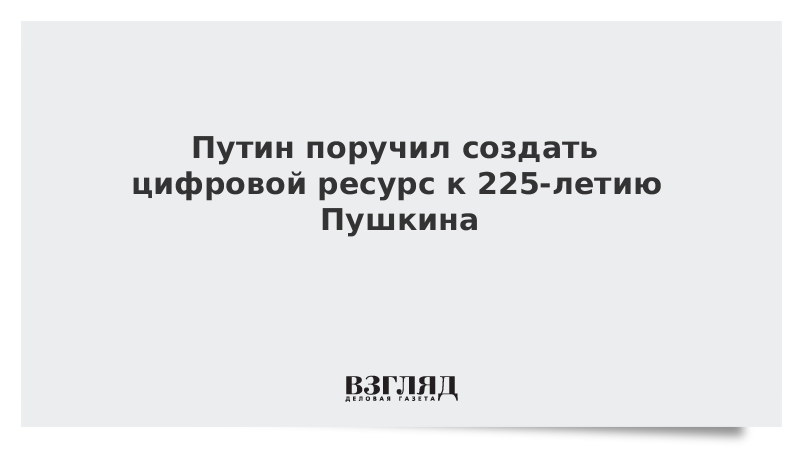 Путин поручил создать цифровой ресурс к 225-летию Пушкина