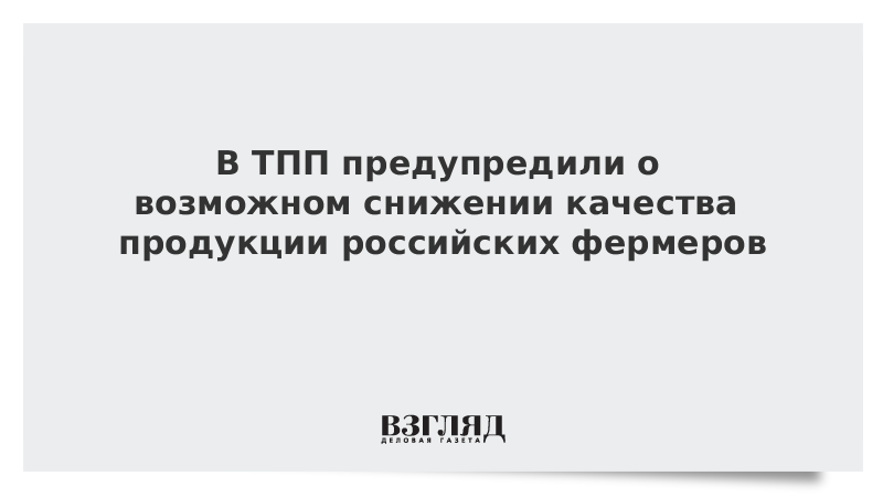 В ТПП предупредили о возможном снижении качества продукции российских фермеров