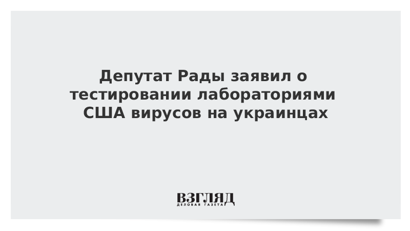 Депутат Рады заявил о тестировании лабораториями США вирусов на украинцах