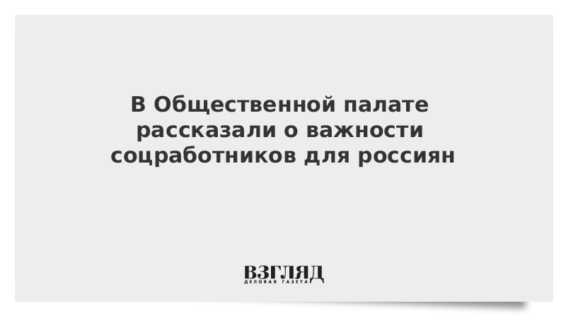 В Общественной палате рассказали о важности соцработников для россиян