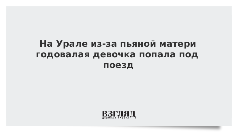 На Урале из-за пьяной матери годовалая девочка попала под поезд