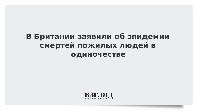 В Британии заявили об эпидемии смертей пожилых людей в одиночестве