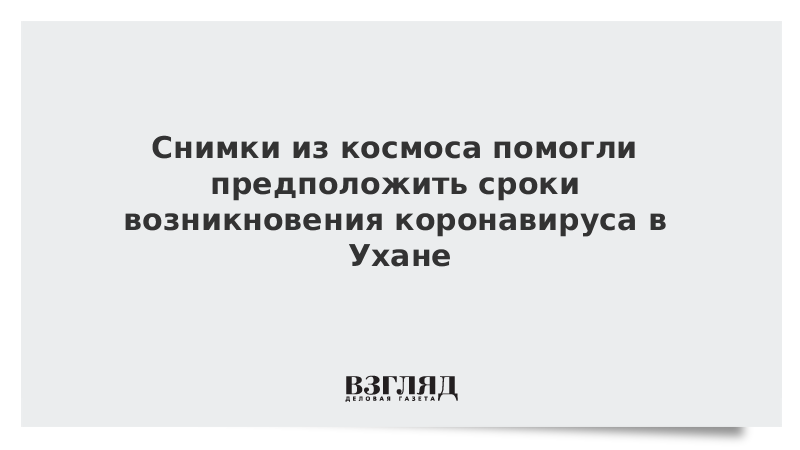 Снимки из космоса помогли предположить сроки возникновения коронавируса в Ухане