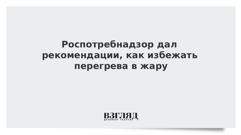 Роспотребнадзор дал рекомендации, как избежать перегрева в жару