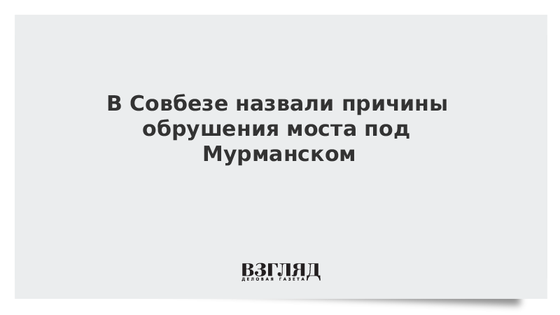 В Совбезе назвали причины обрушения моста под Мурманском