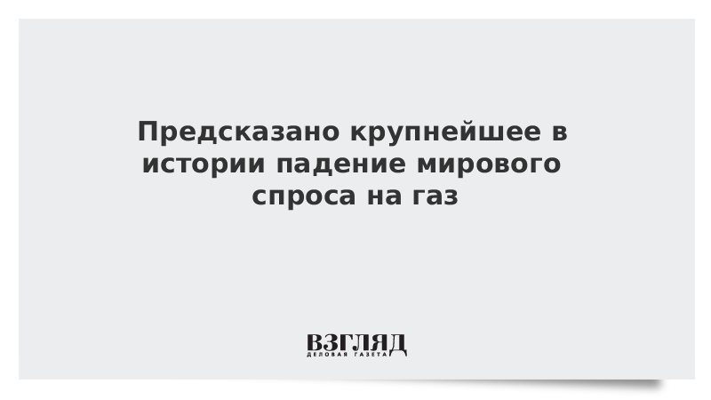 Предсказано крупнейшее в истории падение мирового спроса на газ