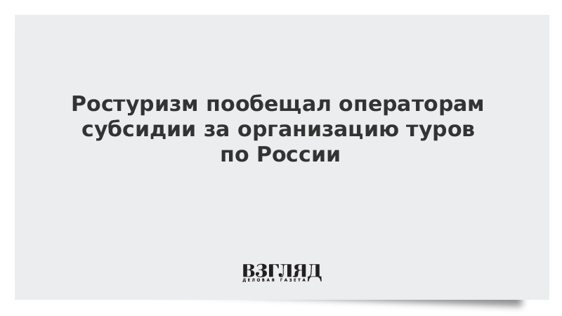 Ростуризм пообещал операторам субсидии за организацию туров по России