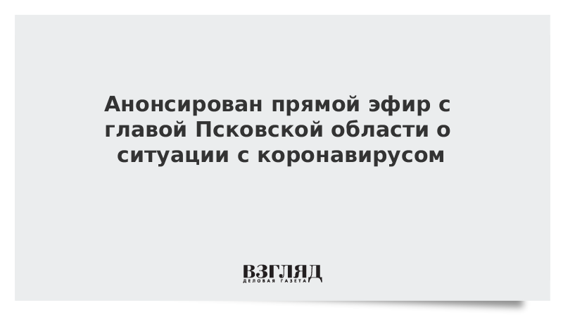 Анонсирован прямой эфир с главой Псковской области о ситуации с коронавирусом