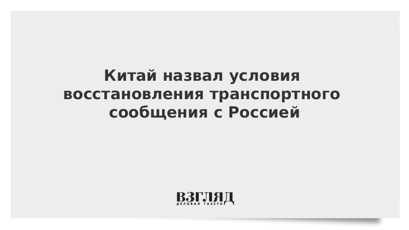 Китай назвал условия восстановления транспортного сообщения с Россией