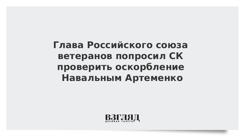 Глава Российского союза ветеранов попросил СК проверить оскорбление Навальным Артеменко