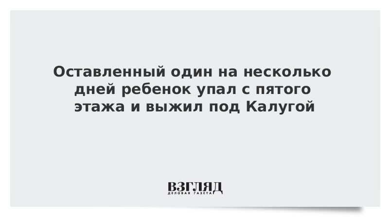 Оставленный один на несколько дней ребенок упал с пятого этажа и выжил под Калугой