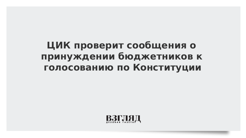 ЦИК проверит сообщения о принуждении бюджетников к голосованию по Конституции