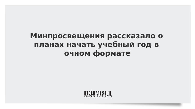 Минпросвещения рассказало о планах начать учебный год в очном формате