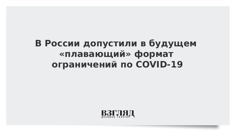 В России допустили в будущем «плавающий» формат ограничений по COVID-19