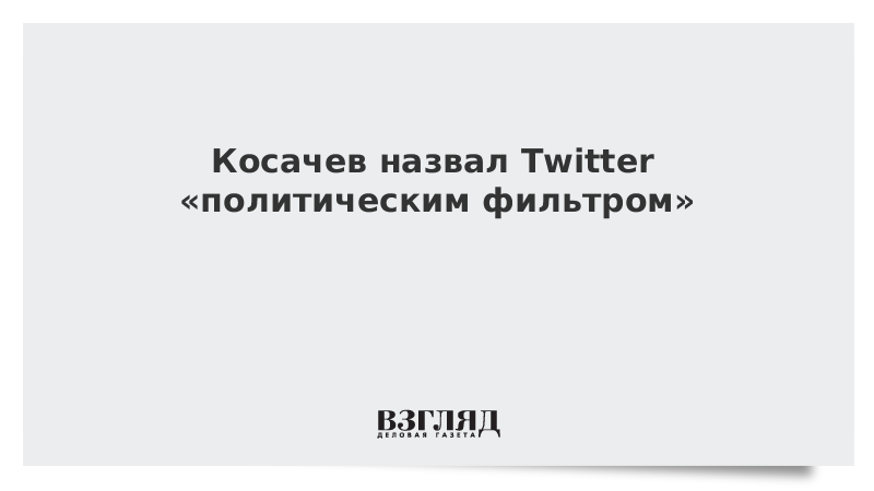 Косачев назвал Twitter «политическим фильтром»