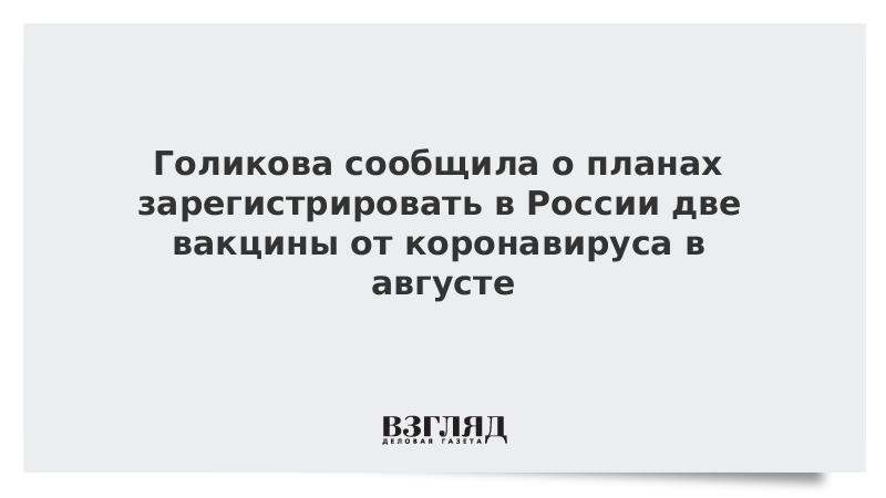 Голикова сообщила о планах зарегистрировать в России две вакцины от коронавируса в августе