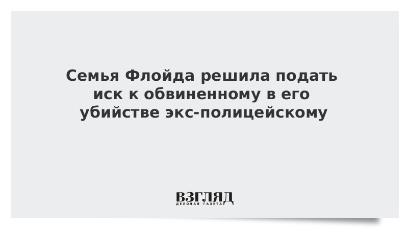 Семья Флойда решила подать иск к обвиненному в его убийстве экс-полицейскому