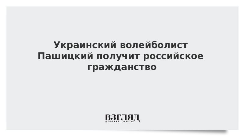 Украинский волейболист Пашицкий получит российское гражданство