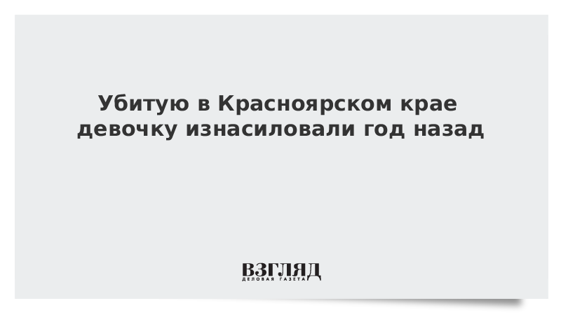 Убитую в Красноярском крае девочку изнасиловали год назад