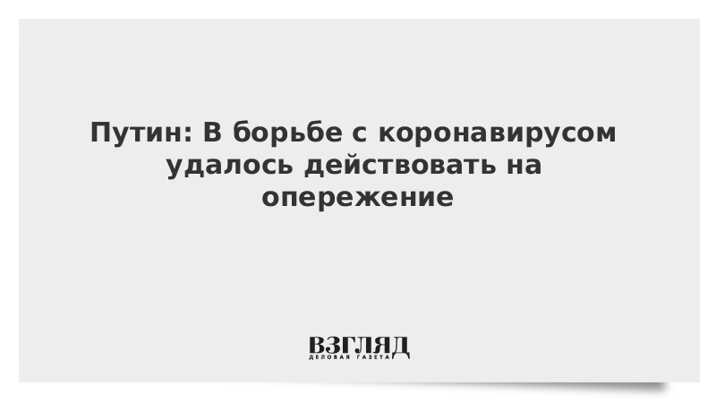 Путин: В борьбе с коронавирусом удалось действовать на опережение