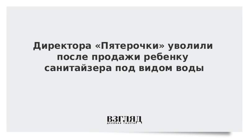 Директора «Пятерочки» уволили после продажи ребенку санитайзера под видом воды