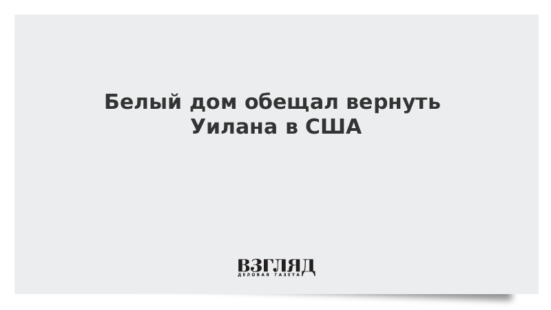 Белый дом обещал «не останавливаться», пока Уилана не вернут в США