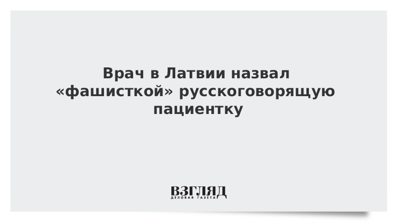 Врач в Латвии назвал «фашисткой» русскоговорящую пациентку