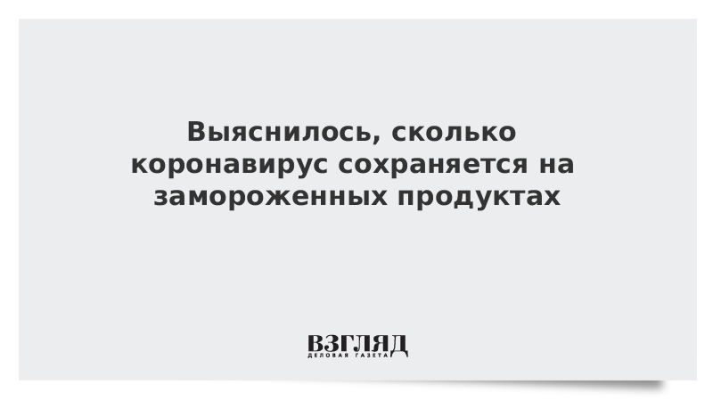 Выяснилось, сколько коронавирус сохраняется на замороженных продуктах