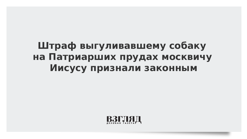 Штраф выгуливавшему собаку на Патриарших прудах москвичу Иисусу признали законным