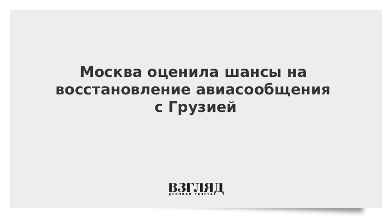 Москва оценила шансы на восстановление авиасообщения с Грузией