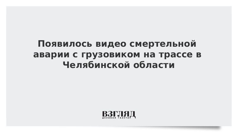 Появилось видео смертельной аварии с грузовиком на трассе в Челябинской области