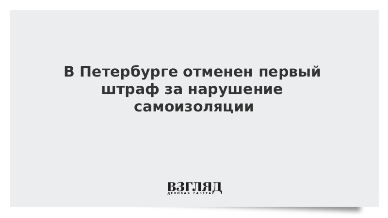 В Петербурге отменен первый штраф за нарушение самоизоляции