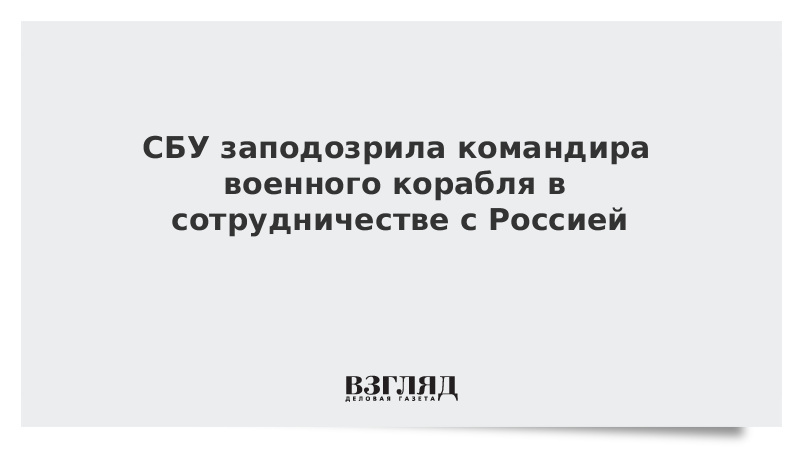 СБУ заподозрила командира военного корабля в сотрудничестве с Россией