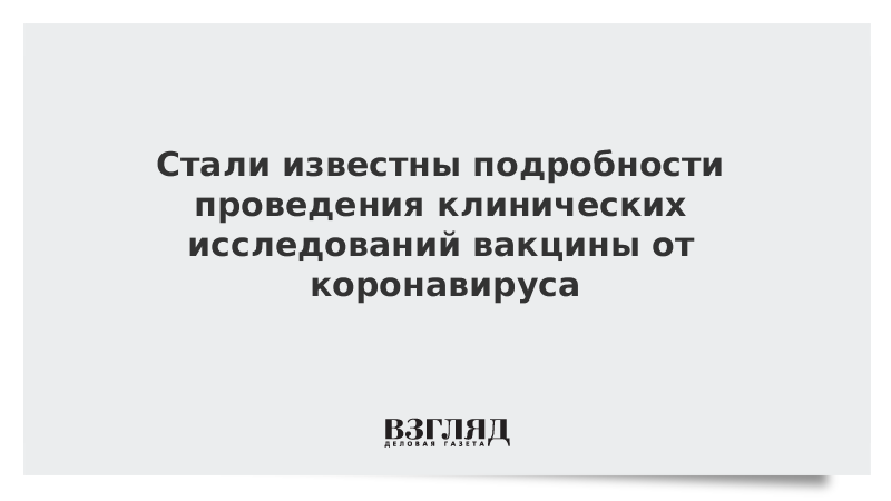 Стали известны подробности проведения клинических исследований вакцины от коронавируса