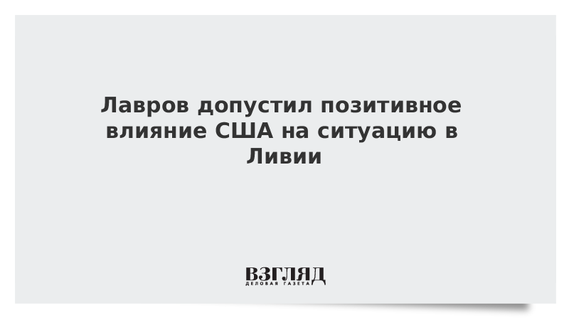 Лавров допустил позитивное влияние США на ситуацию в Ливии