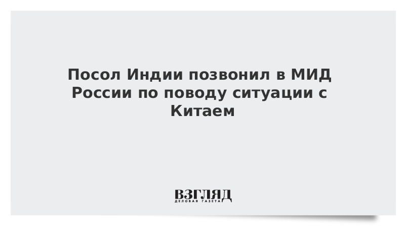 Посол Индии позвонил в МИД России по поводу ситуации с Китаем