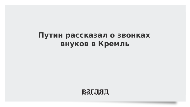 Путин рассказал о звонках внуков в Кремль