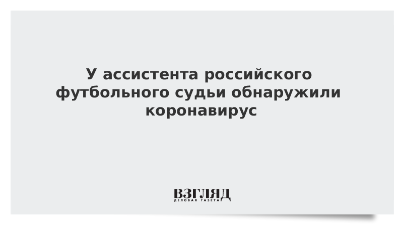 У ассистента российского футбольного судьи обнаружили коронавирус